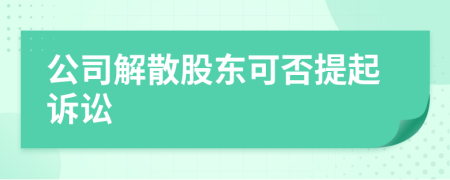 公司解散股东可否提起诉讼