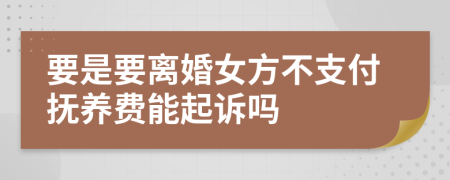 要是要离婚女方不支付抚养费能起诉吗