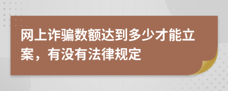 网上诈骗数额达到多少才能立案，有没有法律规定