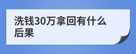 洗钱30万拿回有什么后果