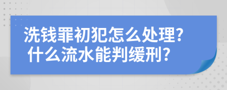 洗钱罪初犯怎么处理? 什么流水能判缓刑?