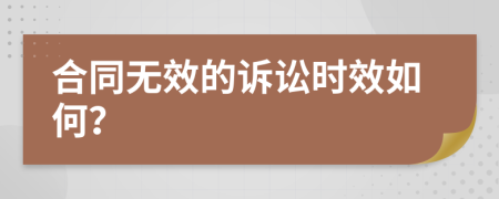 合同无效的诉讼时效如何？