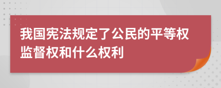 我国宪法规定了公民的平等权监督权和什么权利