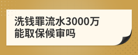 洗钱罪流水3000万能取保候审吗