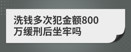 洗钱多次犯金额800万缓刑后坐牢吗