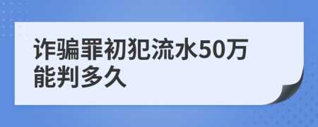 诈骗罪初犯流水50万能判多久