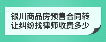 银川商品房预售合同转让纠纷找律师收费多少