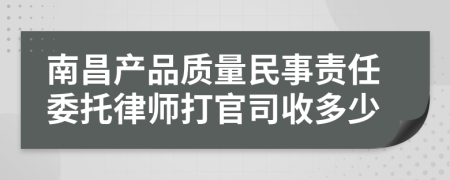 南昌产品质量民事责任委托律师打官司收多少