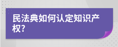 民法典如何认定知识产权?