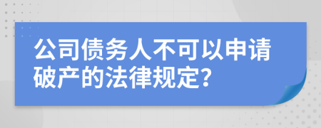 公司债务人不可以申请破产的法律规定？