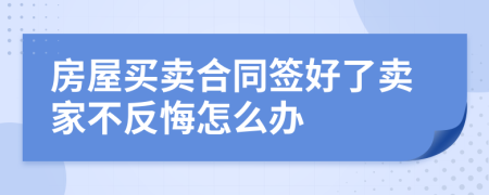 房屋买卖合同签好了卖家不反悔怎么办