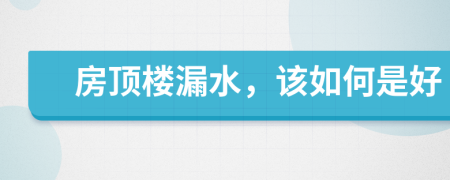 房顶楼漏水，该如何是好