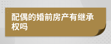 配偶的婚前房产有继承权吗