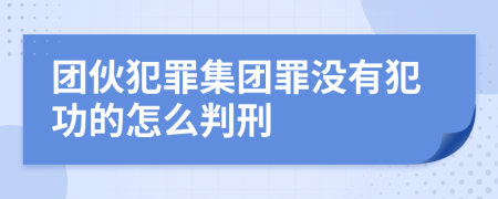 团伙犯罪集团罪没有犯功的怎么判刑