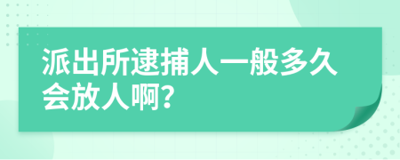 派出所逮捕人一般多久会放人啊？