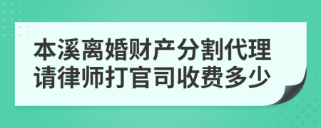 本溪离婚财产分割代理请律师打官司收费多少