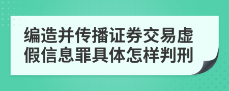 编造并传播证券交易虚假信息罪具体怎样判刑