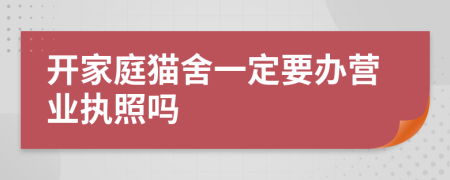 开家庭猫舍一定要办营业执照吗