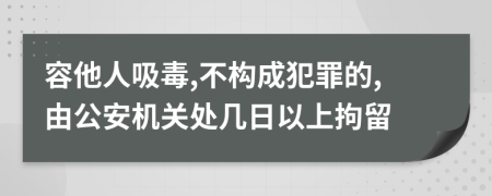 容他人吸毒,不构成犯罪的,由公安机关处几日以上拘留