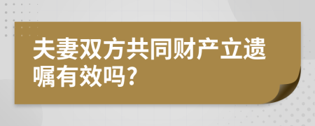 夫妻双方共同财产立遗嘱有效吗?