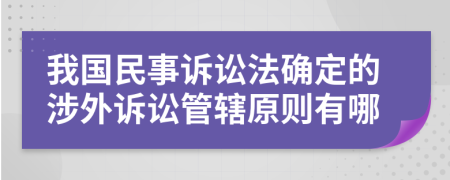 我国民事诉讼法确定的涉外诉讼管辖原则有哪