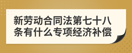 新劳动合同法第七十八条有什么专项经济补偿