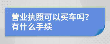 营业执照可以买车吗？有什么手续