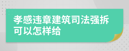 孝感违章建筑司法强拆可以怎样给