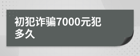 初犯诈骗7000元犯多久