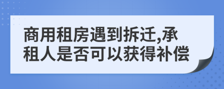 商用租房遇到拆迁,承租人是否可以获得补偿