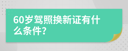 60岁驾照换新证有什么条件？