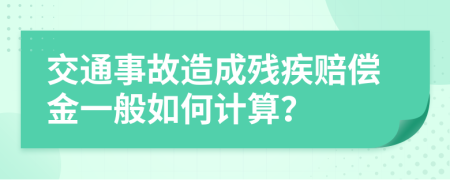 交通事故造成残疾赔偿金一般如何计算？