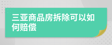 三亚商品房拆除可以如何赔偿