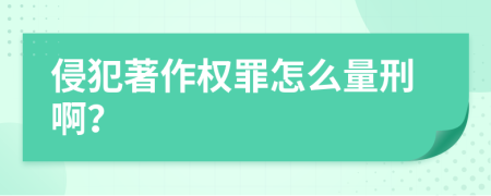 侵犯著作权罪怎么量刑啊？