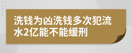 洗钱为凶洗钱多次犯流水2亿能不能缓刑