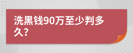 洗黑钱90万至少判多久？