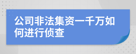 公司非法集资一千万如何进行侦查