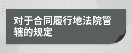 对于合同履行地法院管辖的规定