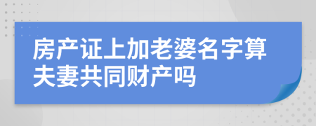 房产证上加老婆名字算夫妻共同财产吗