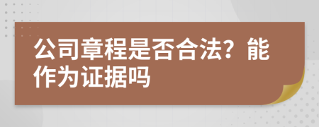 公司章程是否合法？能作为证据吗