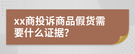xx商投诉商品假货需要什么证据？