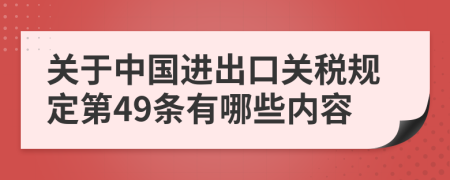 关于中国进出口关税规定第49条有哪些内容