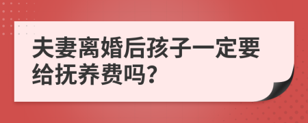 夫妻离婚后孩子一定要给抚养费吗？