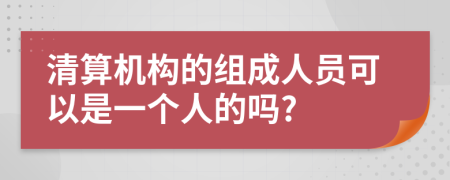 清算机构的组成人员可以是一个人的吗?