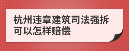 杭州违章建筑司法强拆可以怎样赔偿