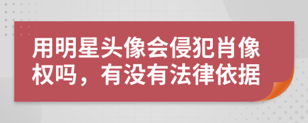 用明星头像会侵犯肖像权吗，有没有法律依据