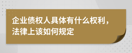 企业债权人具体有什么权利，法律上该如何规定