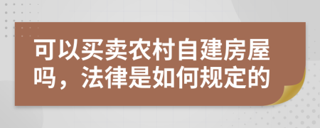 可以买卖农村自建房屋吗，法律是如何规定的