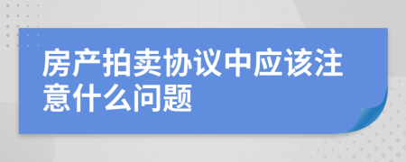 房产拍卖协议中应该注意什么问题