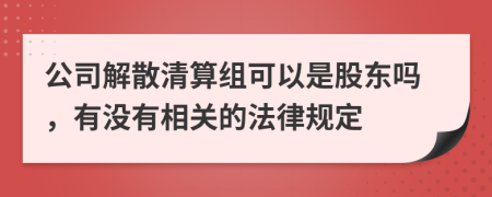 公司解散清算组可以是股东吗，有没有相关的法律规定